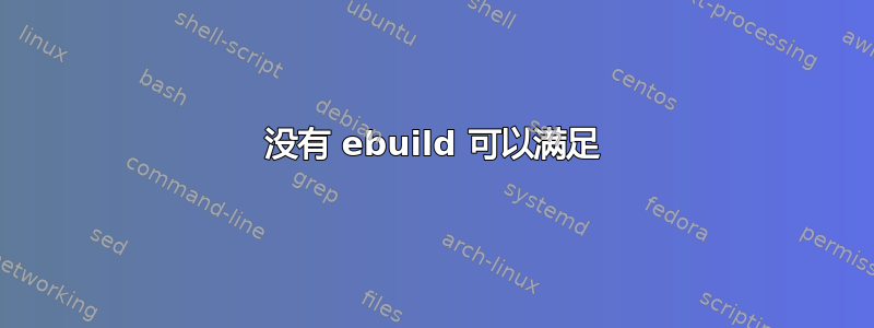 没有 ebuild 可以满足