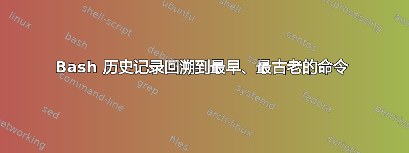 Bash 历史记录回溯到最早、最古老的命令