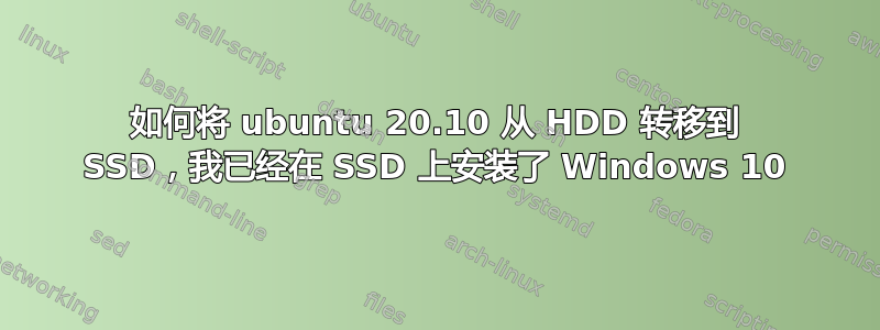 如何将 ubuntu 20.10 从 HDD 转移到 SSD，我已经在 SSD 上安装了 Windows 10