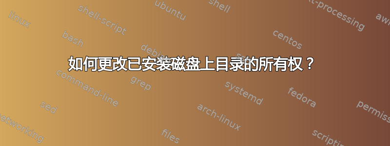 如何更改已安装磁盘上目录的所有权？