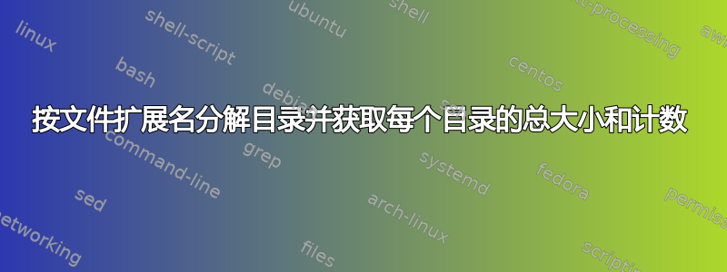 按文件扩展名分解目录并获取每个目录的总大小和计数