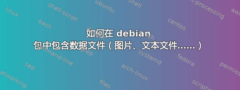 如何在 debian 包中包含数据文件（图片、文本文件……）