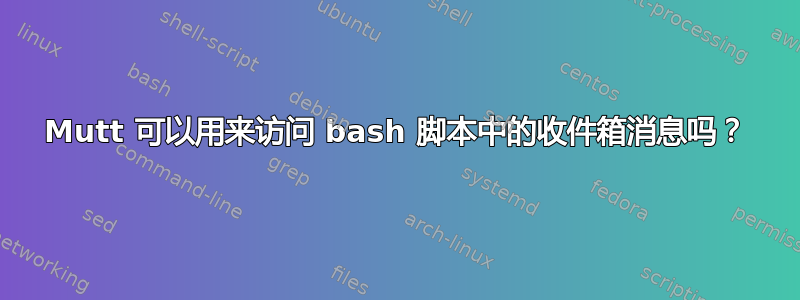 Mutt 可以用来访问 bash 脚本中的收件箱消息吗？