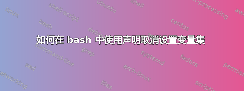 如何在 bash 中使用声明取消设置变量集