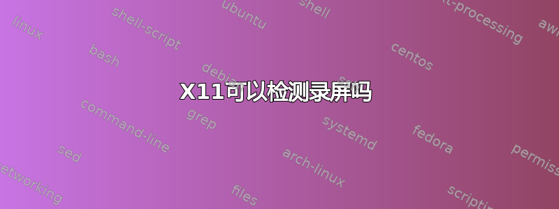 X11可以检测录屏吗