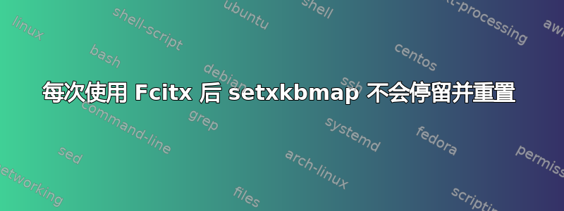 每次使用 Fcitx 后 setxkbmap 不会停留并重置