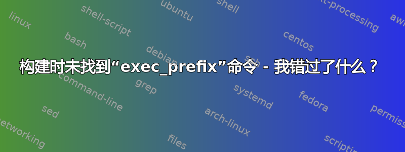 构建时未找到“exec_prefix”命令 - 我错过了什么？