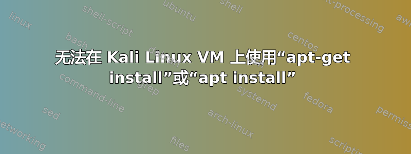 无法在 Kali Linux VM 上使用“apt-get install”或“apt install”