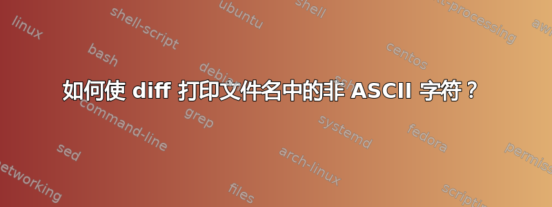 如何使 diff 打印文件名中的非 ASCII 字符？