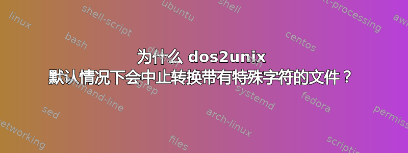 为什么 dos2unix 默认情况下会中止转换带有特殊字符的文件？