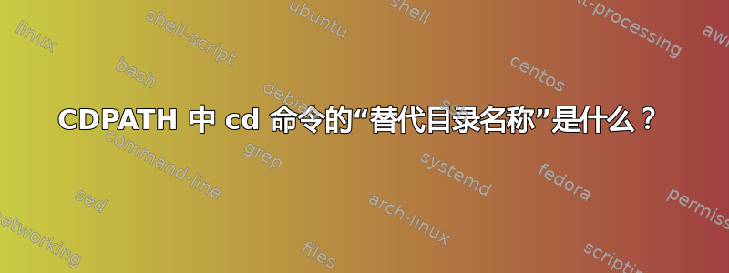 CDPATH 中 cd 命令的“替代目录名称”是什么？