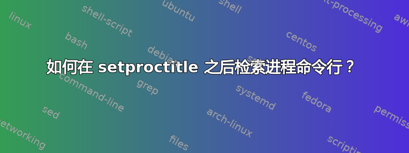 如何在 setproctitle 之后检索进程命令行？