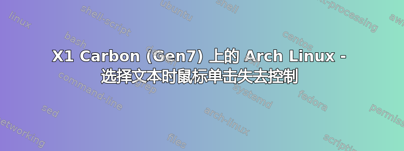 X1 Carbon (Gen7) 上的 Arch Linux - 选择文本时鼠标单击失去控制