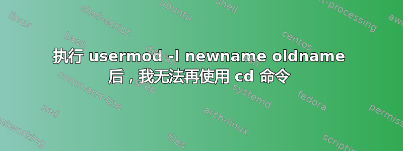 执行 usermod -l newname oldname 后，我无法再使用 cd 命令