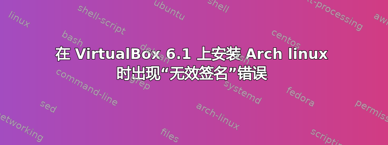 在 VirtualBox 6.1 上安装 Arch linux 时出现“无效签名”错误