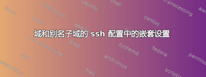 域和别名子域的 ssh 配置中的嵌套设置