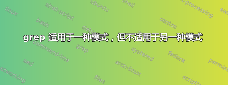 grep 适用于一种模式，但不适用于另一种模式