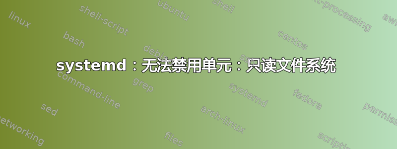 systemd：无法禁用单元：只读文件系统