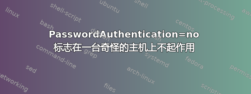 PasswordAuthentication=no 标志在一台奇怪的主机上不起作用