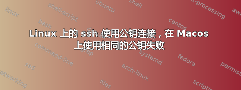 Linux 上的 ssh 使用公钥连接，在 Macos 上使用相同的公钥失败