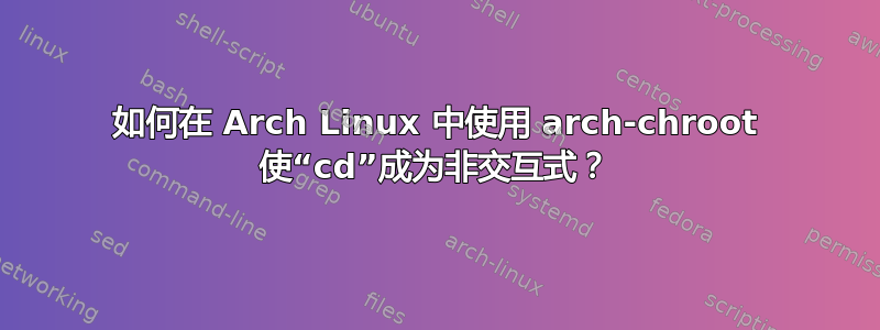 如何在 Arch Linux 中使用 arch-chroot 使“cd”成为非交互式？