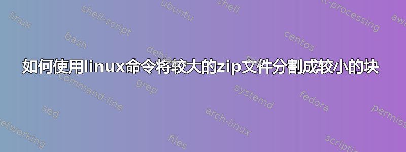 如何使用linux命令将较大的zip文件分割成较小的块