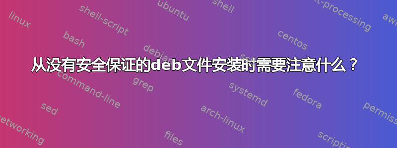 从没有安全保证的deb文件安装时需要注意什么？