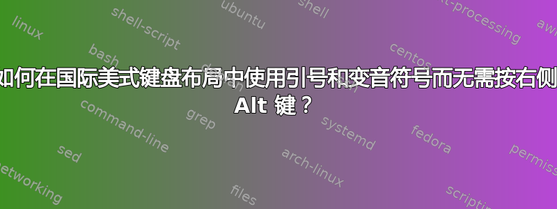 如何在国际美式键盘布局中使用引号和变音符号而无需按右侧 Alt 键？