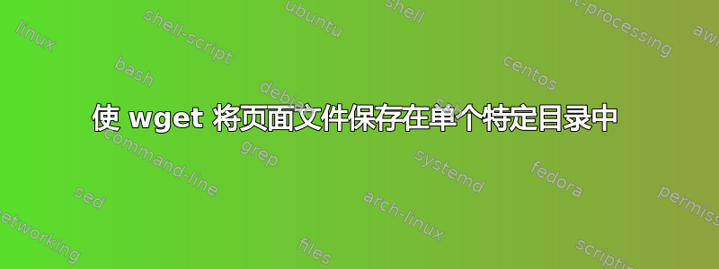 使 wget 将页面文件保存在单个特定目录中