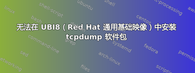 无法在 UBI8（Red Hat 通用基础映像）中安装 tcpdump 软件包