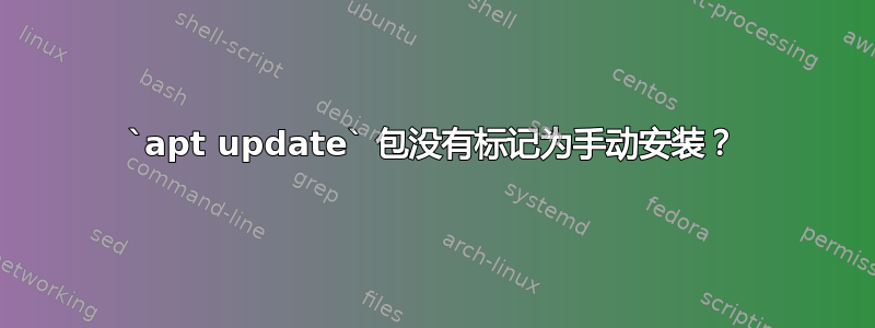 `apt update` 包没有标记为手动安装？