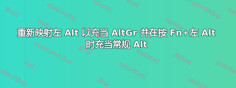 重新映射左 Alt 以充当 AltGr 并在按 Fn+左 Alt 时充当常规 Alt