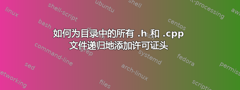 如何为目录中的所有 .h 和 .cpp 文件递归地添加许可证头