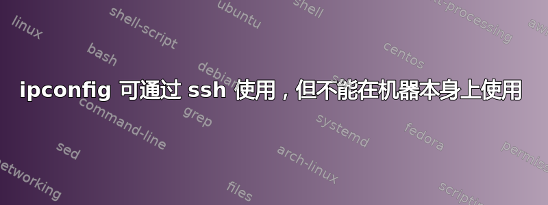 ipconfig 可通过 ssh 使用，但不能在机器本身上使用