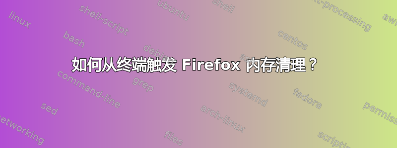 如何从终端触发 Firefox 内存清理？