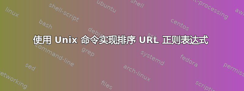 使用 Unix 命令实现排序 URL 正则表达式