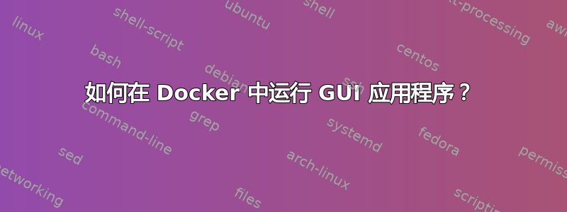 如何在 Docker 中运行 GUI 应用程序？