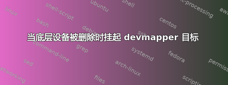 当底层设备被删除时挂起 devmapper 目标