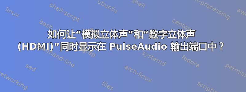 如何让“模拟立体声”和“数字立体声 (HDMI)”同时显示在 PulseAudio 输出端口中？