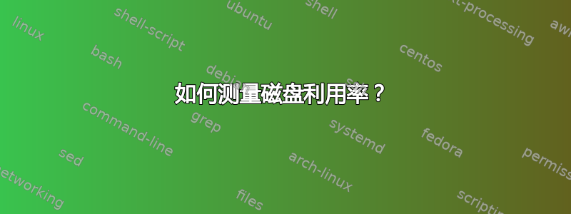 如何测量磁盘利用率？