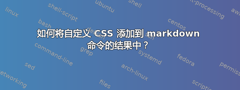 如何将自定义 CSS 添加到 markdown 命令的结果中？