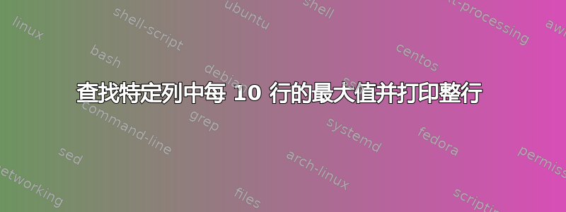 查找特定列中每 10 行的最大值并打印整行