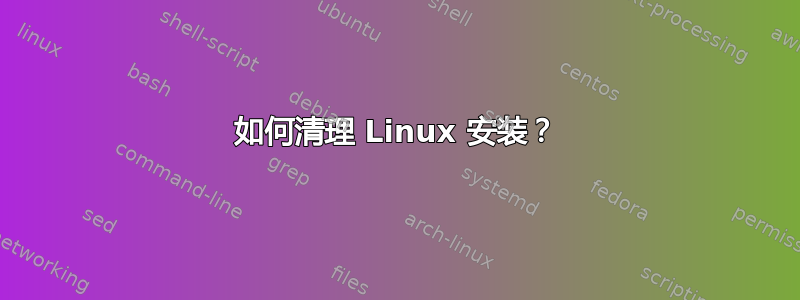 如何清理 Linux 安装？