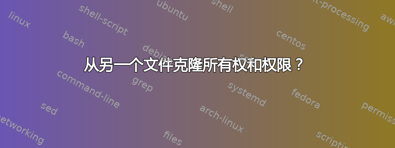 从另一个文件克隆所有权和权限？