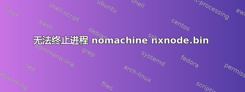 无法终止进程 nomachine nxnode.bin