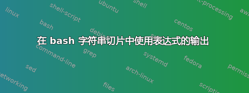 在 bash 字符串切片中使用表达式的输出