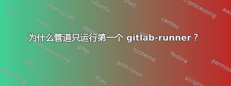 为什么管道只运行第一个 gitlab-runner？