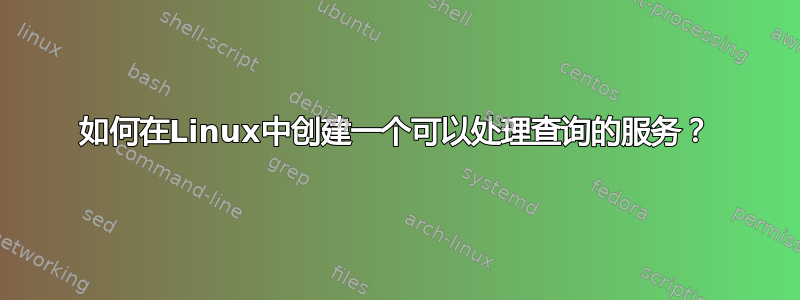 如何在Linux中创建一个可以处理查询的服务？