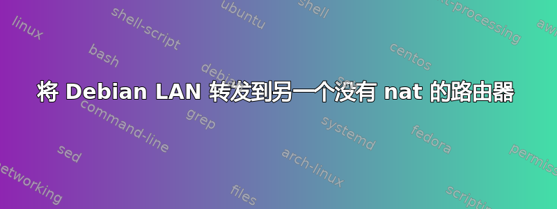 将 Debian LAN 转发到另一个没有 nat 的路由器