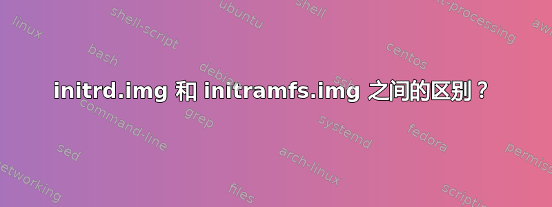 initrd.img 和 initramfs.img 之间的区别？